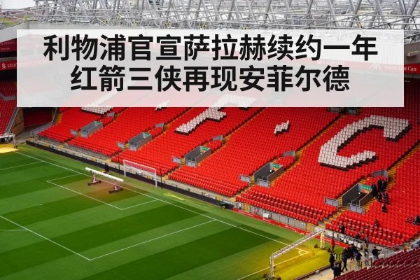 利物浦官宣萨拉赫续约一年 红箭三侠再现安菲尔德 | kaiyun