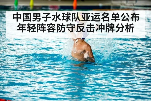 中国男子水球队亚运名单公布 年轻阵容防守反击冲牌分析（kaiyun）