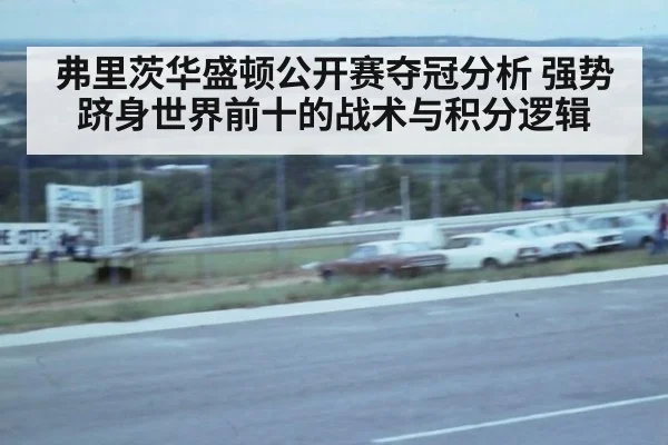 弗里茨华盛顿公开赛夺冠分析 强势跻身世界前十的战术与积分逻辑 | kaiyun