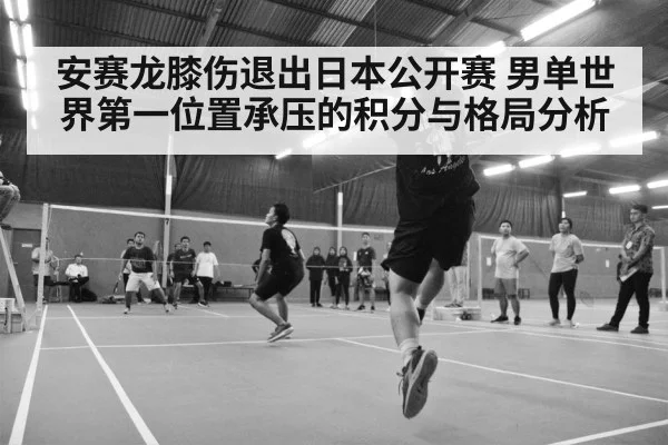 安赛龙膝伤退出日本公开赛 男单世界第一位置承压的积分与格局分析